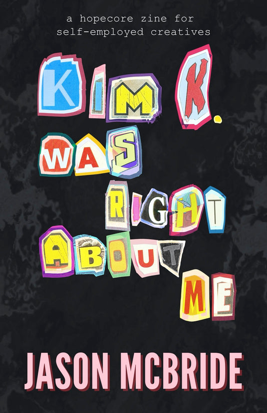 Kim K. Was Right About Me: A hopecore zine for self-employed creatives [Paperback Zine]